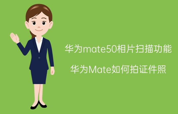 华为mate50相片扫描功能 华为Mate如何拍证件照？